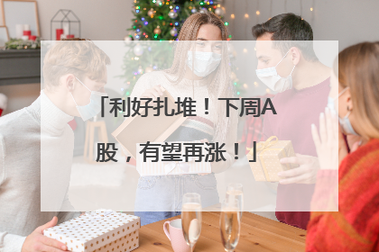 利好扎堆！下周A股，有望再涨！