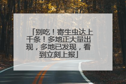 别吃！寄生虫达上千条！多地正大量出现，多地已发现，看到立刻上报