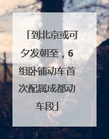 到北京或可夕发朝至，6组卧铺动车首次配属成都动车段