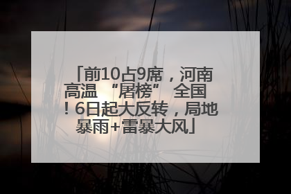前10占9席，河南高温 “屠榜” 全国！6日起大反转，局地暴雨+雷暴大风