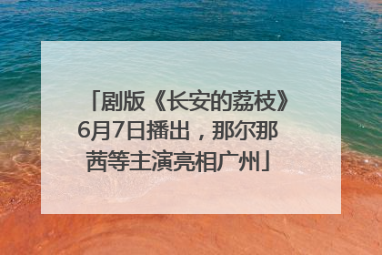 剧版《长安的荔枝》6月7日播出，那尔那茜等主演亮相广州