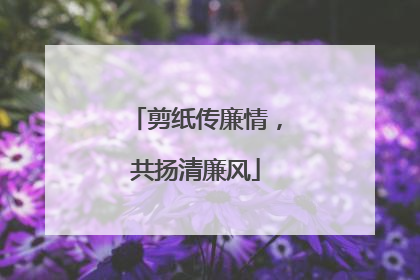 剪纸传廉情，共扬清廉风