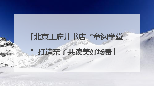 北京王府井书店“童阅学堂”打造亲子共读美好场景