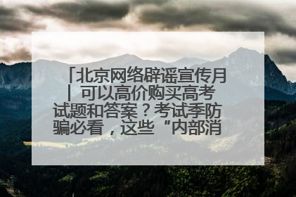 北京网络辟谣宣传月│ 可以高价购买高考试题和答案？考试季防骗必看，这些“内部消息”别轻信（一）