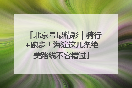 北京号最精彩｜骑行+跑步！海淀这几条绝美路线不容错过
