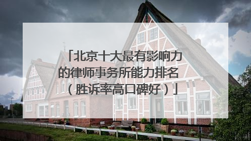 北京十大最有影响力的律师事务所能力排名（胜诉率高口碑好）