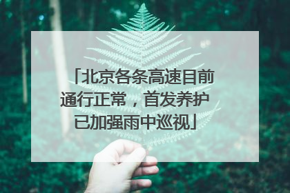 北京各条高速目前通行正常，首发养护已加强雨中巡视