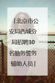北京市公安局西城分局招聘30名勤务警务辅助人员