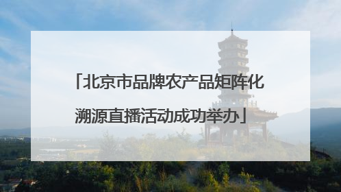 北京市品牌农产品矩阵化溯源直播活动成功举办