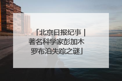 北京日报纪事｜著名科学家彭加木罗布泊失踪之谜