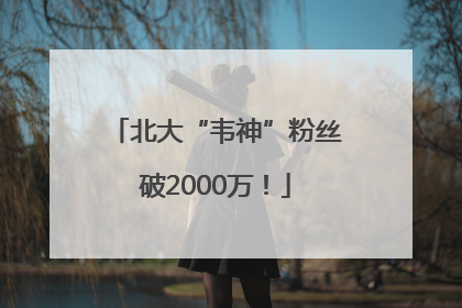 北大“韦神”粉丝破2000万！