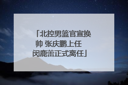 北控男篮官宣换帅 张庆鹏上任 闵鹿蕾正式离任