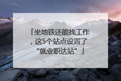 坐地铁还能找工作，这5个站点设置了“就业职达站”
