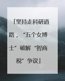 坚持走科研道路，“五个女博士”破解“智商税”争议