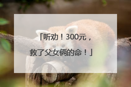 听劝！300元，救了父女俩的命！