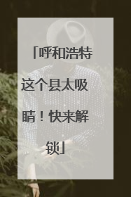 呼和浩特这个县太吸睛！快来解锁