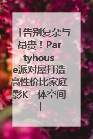 告别复杂与昂贵！Partyhouse派对屋打造高性价比家庭影K一体空间