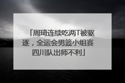 周琦连续吃两T被驱逐，全运会男篮小组赛四川队出师不利