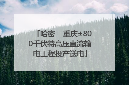 哈密—重庆±800千伏特高压直流输电工程投产送电