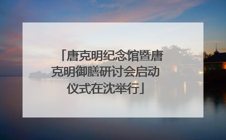 唐克明纪念馆暨唐克明御膳研讨会启动仪式在沈举行