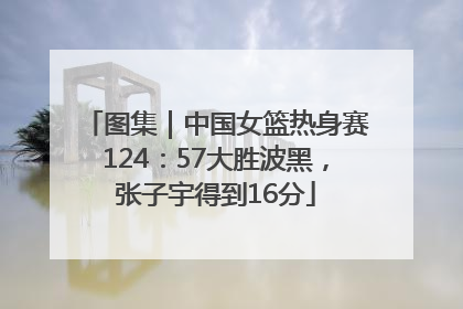 图集｜中国女篮热身赛124：57大胜波黑，张子宇得到16分