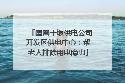国网十堰供电公司开发区供电中心：帮老人排除用电隐患