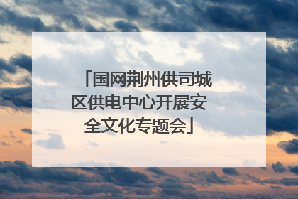 国网荆州供司城区供电中心开展安全文化专题会
