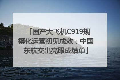 国产大飞机C919规模化运营初见成效，中国东航交出亮眼成绩单