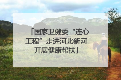 国家卫健委“连心工程”走进河北新河开展健康帮扶