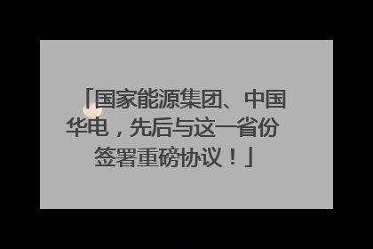 国家能源集团、中国华电，先后与这一省份签署重磅协议！