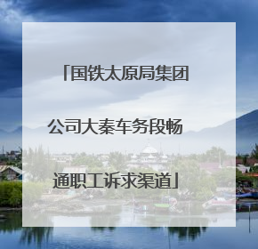 国铁太原局集团公司大秦车务段畅通职工诉求渠道