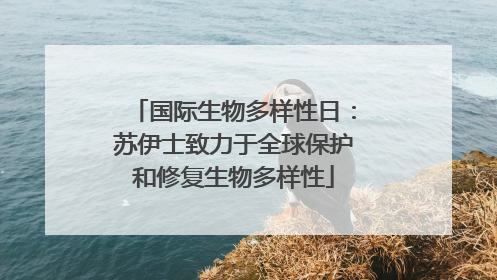 国际生物多样性日：苏伊士致力于全球保护和修复生物多样性