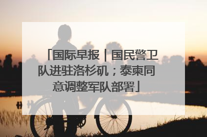 国际早报｜国民警卫队进驻洛杉矶；泰柬同意调整军队部署