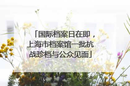 国际档案日在即，上海市档案馆一批抗战珍档与公众见面