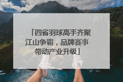 四省羽球高手齐聚江山争霸，品牌赛事带动产业升级
