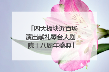 四大板块近百场演出献礼琴台大剧院十八周年盛典