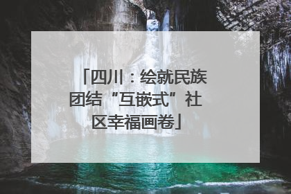 四川：绘就民族团结“互嵌式”社区幸福画卷
