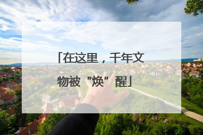 在这里，千年文物被“焕”醒
