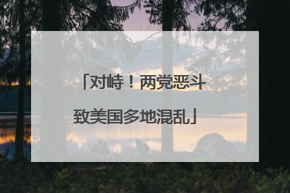 对峙！两党恶斗致美国多地混乱