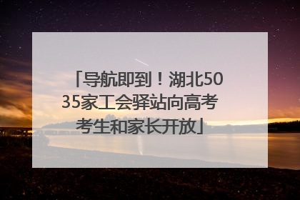 导航即到！湖北5035家工会驿站向高考考生和家长开放