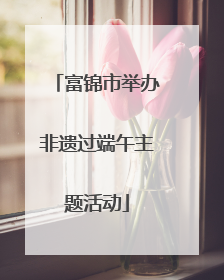 富锦市举办非遗过端午主题活动