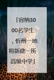 容纳3000名学生，忻州一地将新建一所高级中学