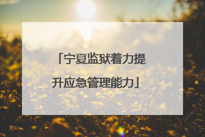 宁夏监狱着力提升应急管理能力