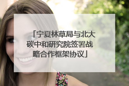 宁夏林草局与北大碳中和研究院签署战略合作框架协议