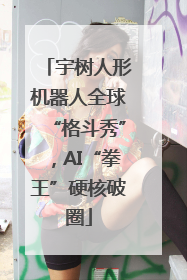 宇树人形机器人全球“格斗秀”，AI“拳王”硬核破圈