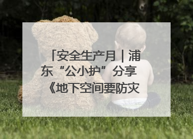 安全生产月｜浦东“公小护”分享《地下空间要防灾，守护平安有我在》安全谣