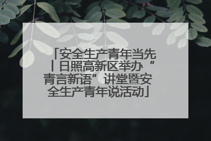 安全生产青年当先丨日照高新区举办“青言新语”讲堂暨安全生产青年说活动