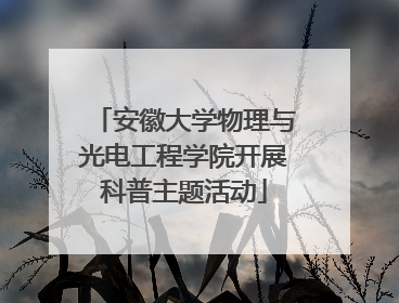 安徽大学物理与光电工程学院开展科普主题活动