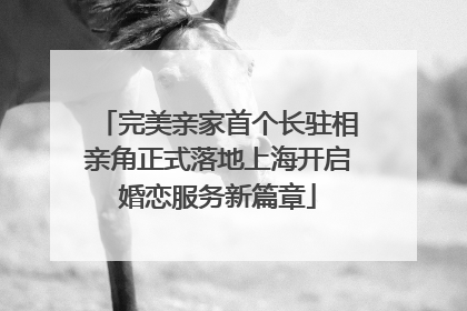 完美亲家首个长驻相亲角正式落地上海开启婚恋服务新篇章