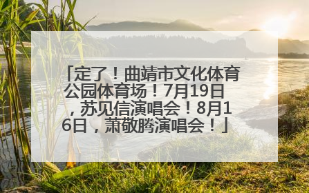定了！曲靖市文化体育公园体育场！7月19日，苏见信演唱会！8月16日，萧敬腾演唱会！